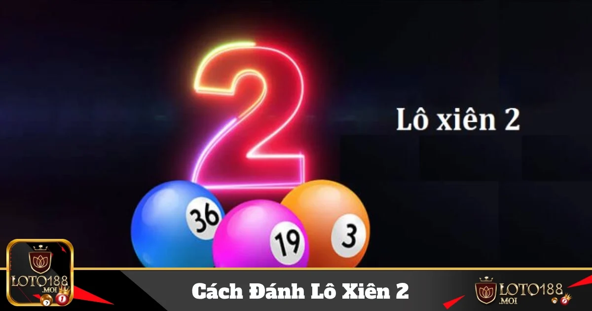 Bí Kíp Tăng Tỷ Lệ Thắng Với Cách Đánh Lô Xiên 2 Tại Nhà Cái Loto188